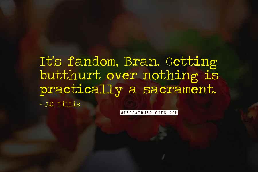 J.C. Lillis Quotes: It's fandom, Bran. Getting butthurt over nothing is practically a sacrament.