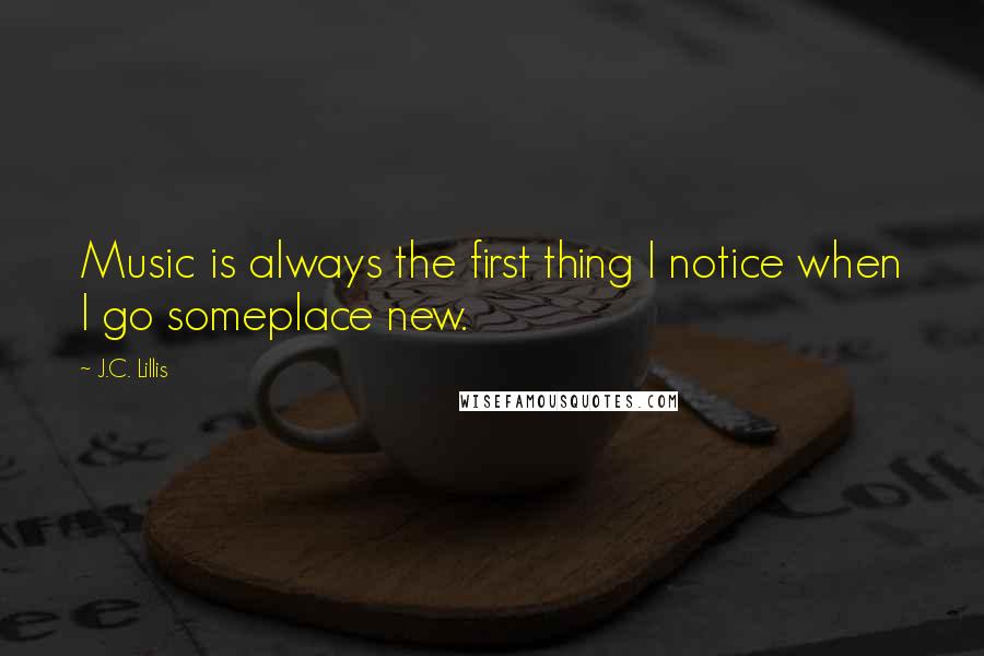 J.C. Lillis Quotes: Music is always the first thing I notice when I go someplace new.