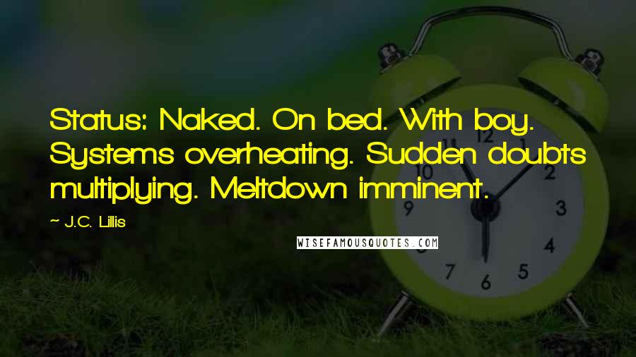 J.C. Lillis Quotes: Status: Naked. On bed. With boy. Systems overheating. Sudden doubts multiplying. Meltdown imminent.