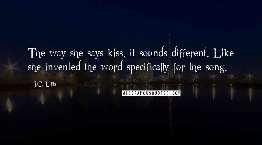 J.C. Lillis Quotes: The way she says kiss, it sounds different. Like she invented the word specifically for the song.