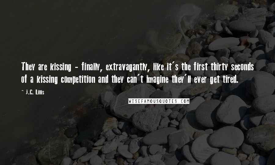 J.C. Lillis Quotes: They are kissing - finally, extravagantly, like it's the first thirty seconds of a kissing competition and they can't imagine they'll ever get tired.