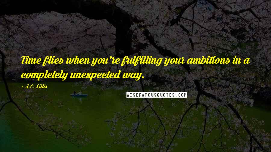 J.C. Lillis Quotes: Time flies when you're fulfilling your ambitions in a completely unexpected way.