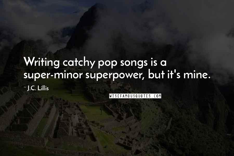 J.C. Lillis Quotes: Writing catchy pop songs is a super-minor superpower, but it's mine.