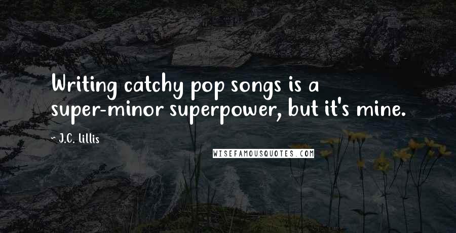 J.C. Lillis Quotes: Writing catchy pop songs is a super-minor superpower, but it's mine.