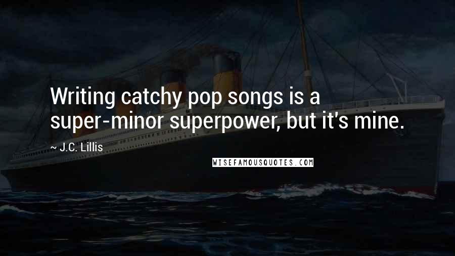 J.C. Lillis Quotes: Writing catchy pop songs is a super-minor superpower, but it's mine.