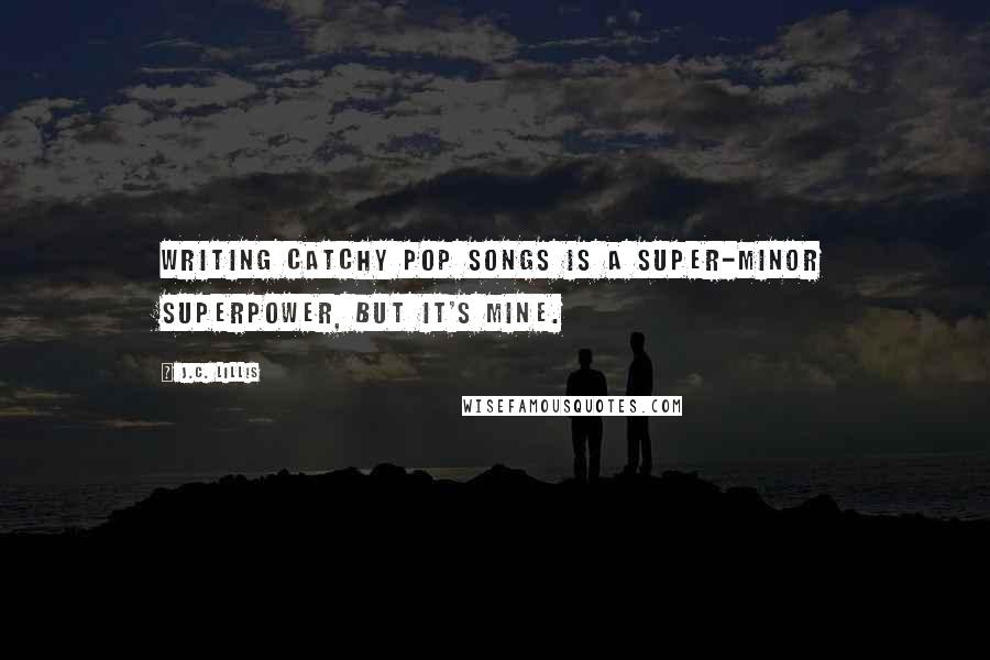 J.C. Lillis Quotes: Writing catchy pop songs is a super-minor superpower, but it's mine.