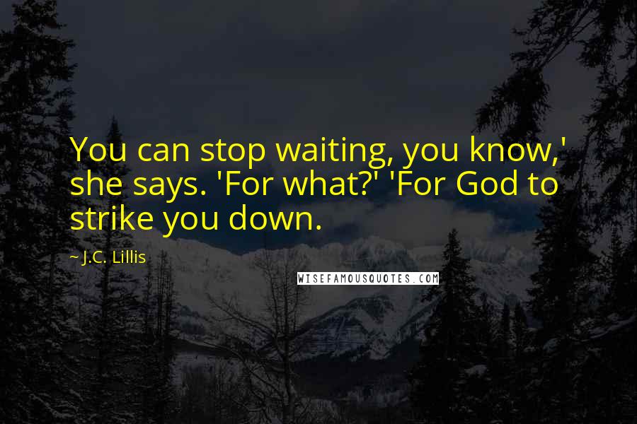 J.C. Lillis Quotes: You can stop waiting, you know,' she says. 'For what?' 'For God to strike you down.