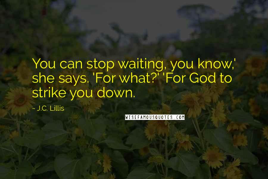 J.C. Lillis Quotes: You can stop waiting, you know,' she says. 'For what?' 'For God to strike you down.