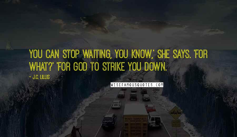 J.C. Lillis Quotes: You can stop waiting, you know,' she says. 'For what?' 'For God to strike you down.