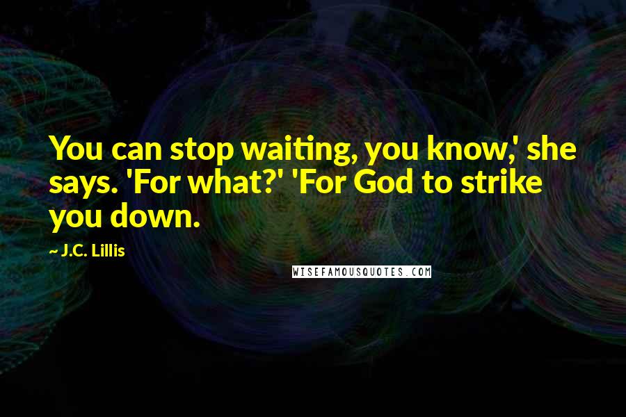 J.C. Lillis Quotes: You can stop waiting, you know,' she says. 'For what?' 'For God to strike you down.