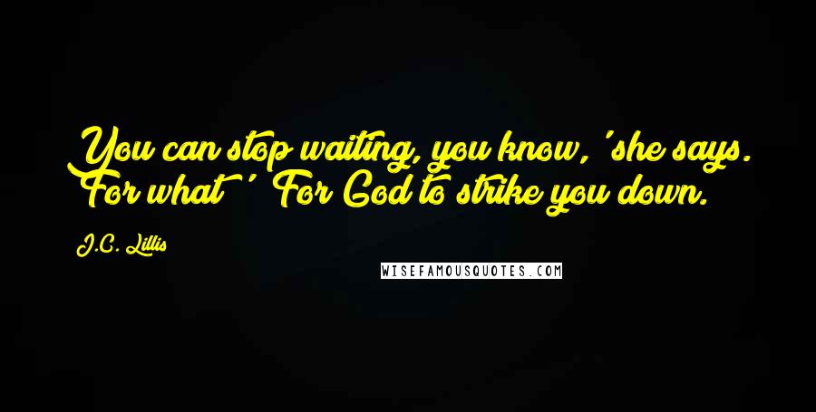 J.C. Lillis Quotes: You can stop waiting, you know,' she says. 'For what?' 'For God to strike you down.