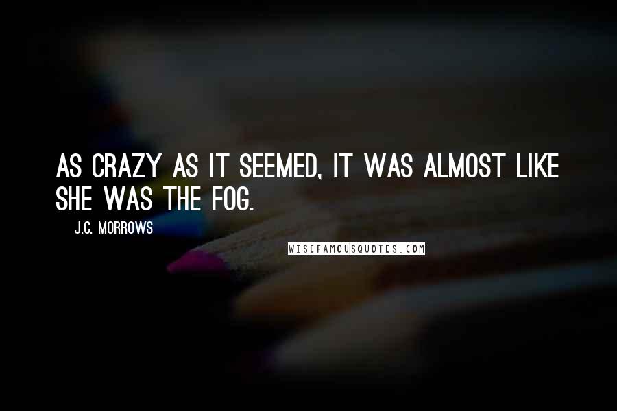 J.C. Morrows Quotes: As crazy as it seemed, it was almost like she was the fog.