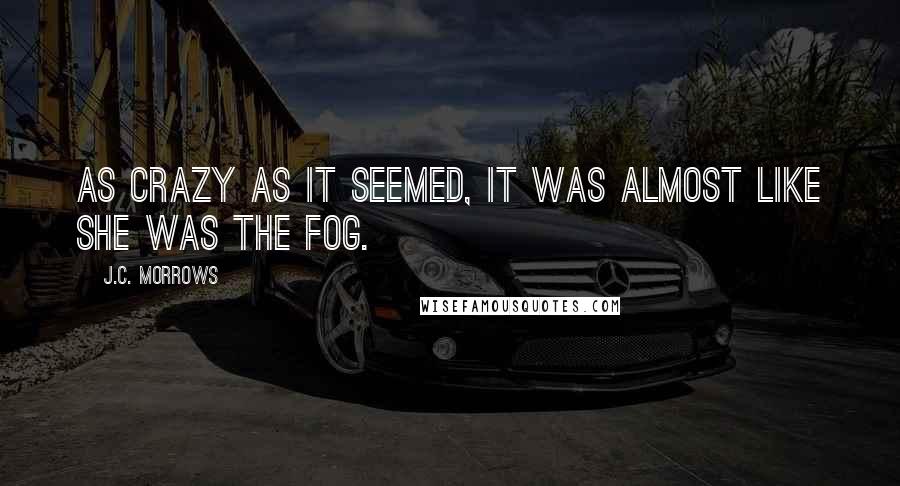 J.C. Morrows Quotes: As crazy as it seemed, it was almost like she was the fog.