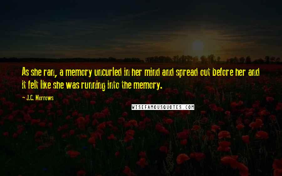 J.C. Morrows Quotes: As she ran, a memory uncurled in her mind and spread out before her and it felt like she was running into the memory.