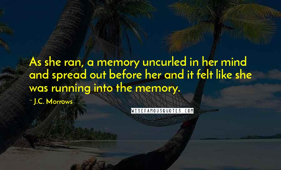 J.C. Morrows Quotes: As she ran, a memory uncurled in her mind and spread out before her and it felt like she was running into the memory.