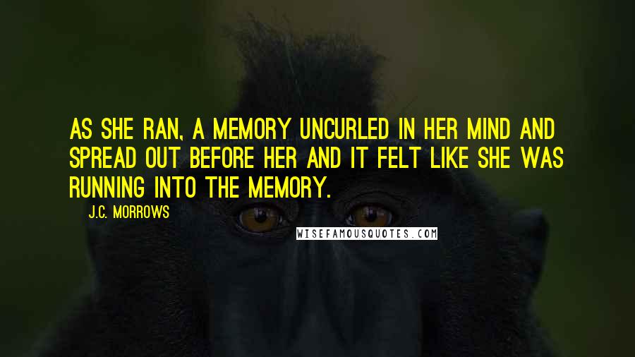 J.C. Morrows Quotes: As she ran, a memory uncurled in her mind and spread out before her and it felt like she was running into the memory.