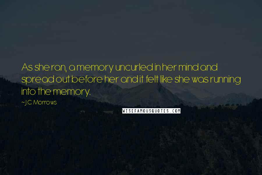 J.C. Morrows Quotes: As she ran, a memory uncurled in her mind and spread out before her and it felt like she was running into the memory.