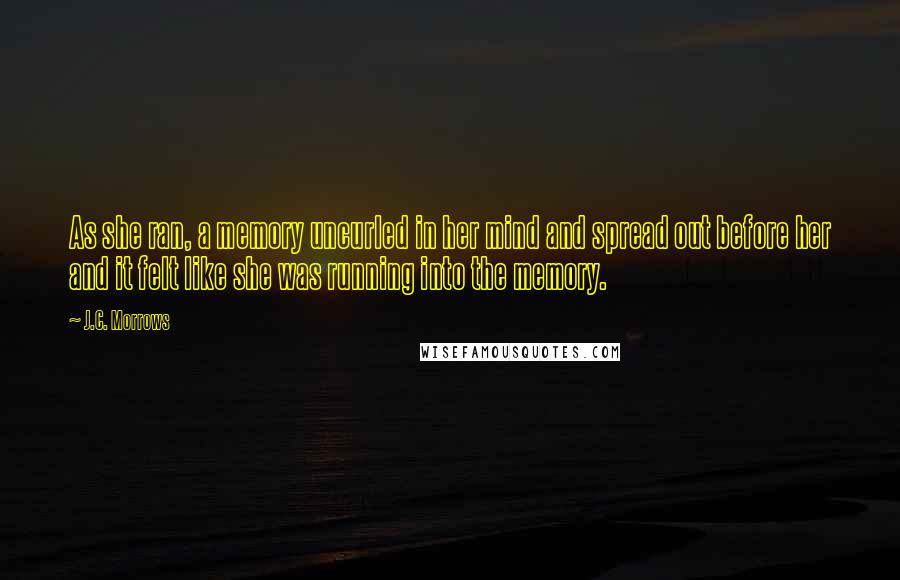 J.C. Morrows Quotes: As she ran, a memory uncurled in her mind and spread out before her and it felt like she was running into the memory.