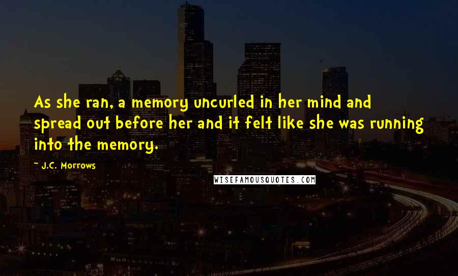 J.C. Morrows Quotes: As she ran, a memory uncurled in her mind and spread out before her and it felt like she was running into the memory.