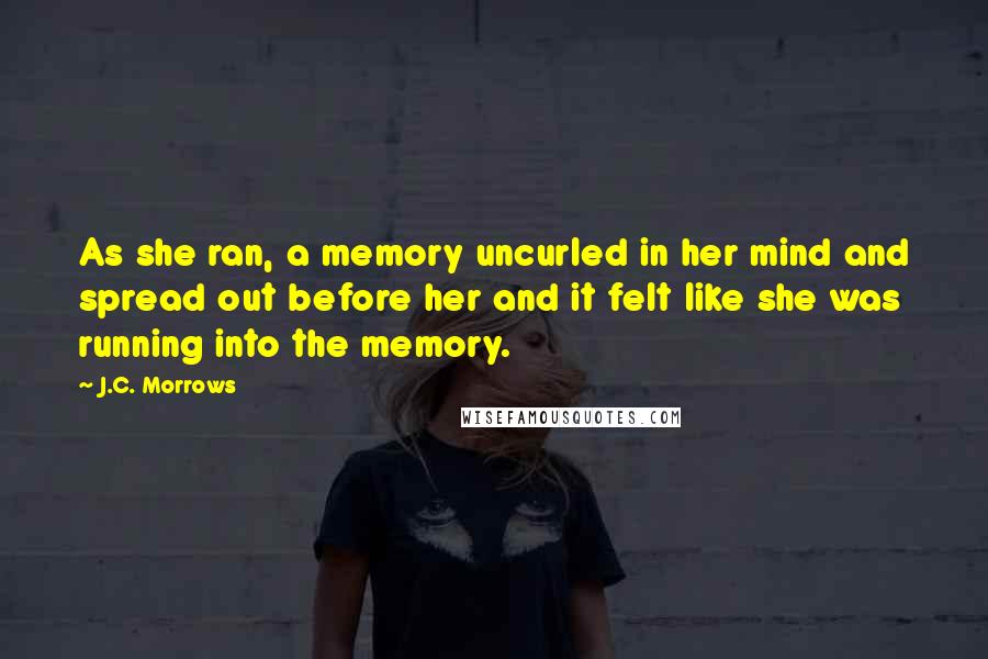 J.C. Morrows Quotes: As she ran, a memory uncurled in her mind and spread out before her and it felt like she was running into the memory.