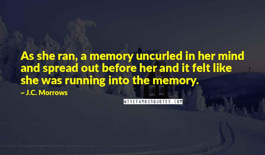 J.C. Morrows Quotes: As she ran, a memory uncurled in her mind and spread out before her and it felt like she was running into the memory.