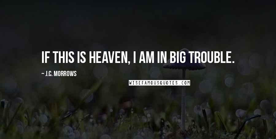 J.C. Morrows Quotes: If this is Heaven, I am in big trouble.