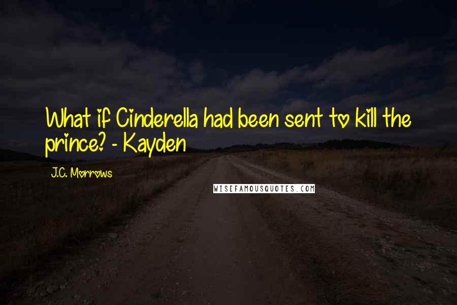 J.C. Morrows Quotes: What if Cinderella had been sent to kill the prince? - Kayden