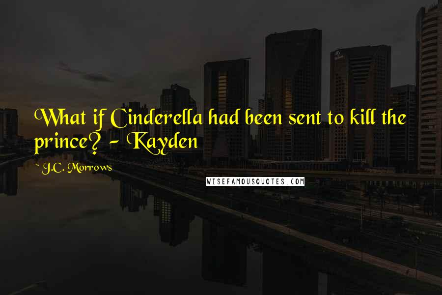 J.C. Morrows Quotes: What if Cinderella had been sent to kill the prince? - Kayden