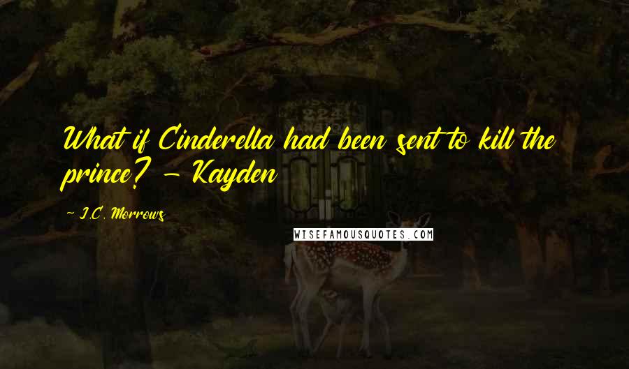 J.C. Morrows Quotes: What if Cinderella had been sent to kill the prince? - Kayden