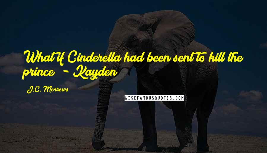J.C. Morrows Quotes: What if Cinderella had been sent to kill the prince? - Kayden