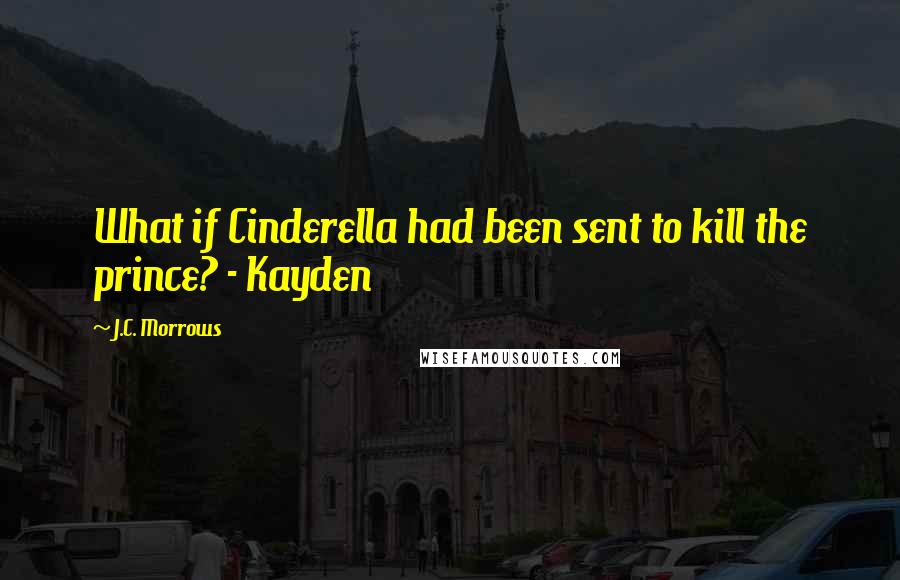 J.C. Morrows Quotes: What if Cinderella had been sent to kill the prince? - Kayden