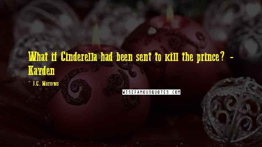 J.C. Morrows Quotes: What if Cinderella had been sent to kill the prince? - Kayden