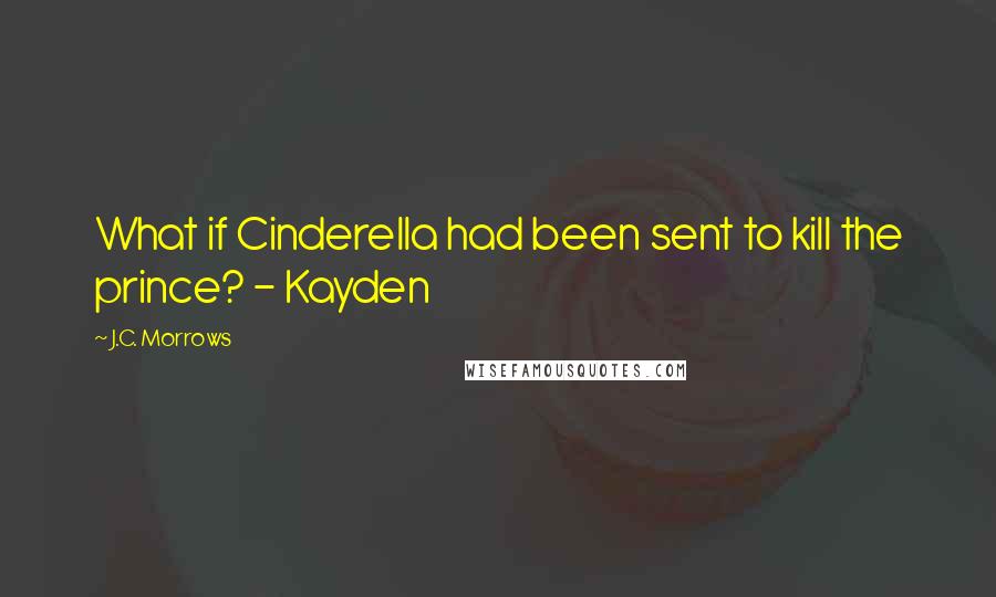 J.C. Morrows Quotes: What if Cinderella had been sent to kill the prince? - Kayden