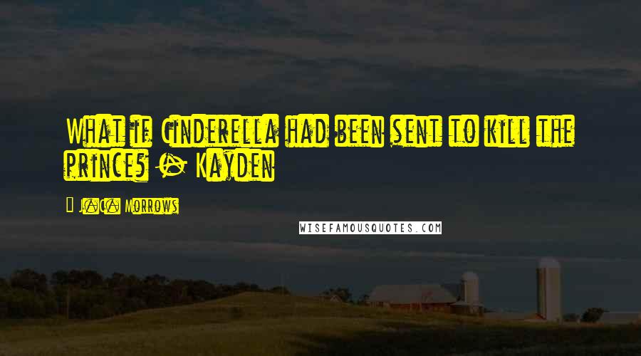 J.C. Morrows Quotes: What if Cinderella had been sent to kill the prince? - Kayden