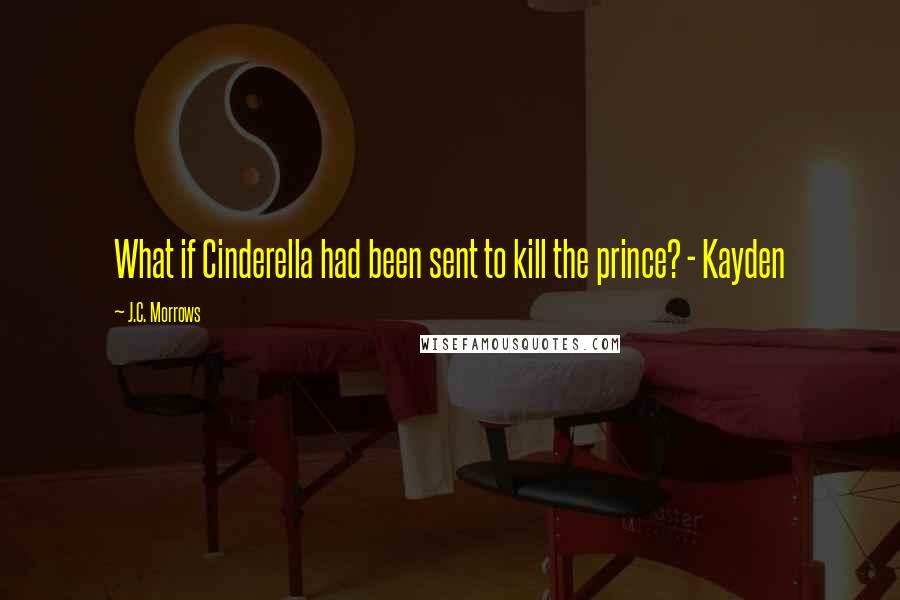 J.C. Morrows Quotes: What if Cinderella had been sent to kill the prince? - Kayden