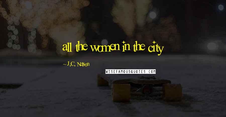 J.C. Nelson Quotes: all the women in the city