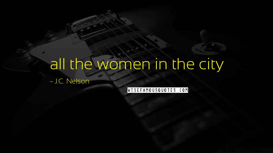 J.C. Nelson Quotes: all the women in the city