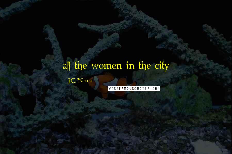 J.C. Nelson Quotes: all the women in the city