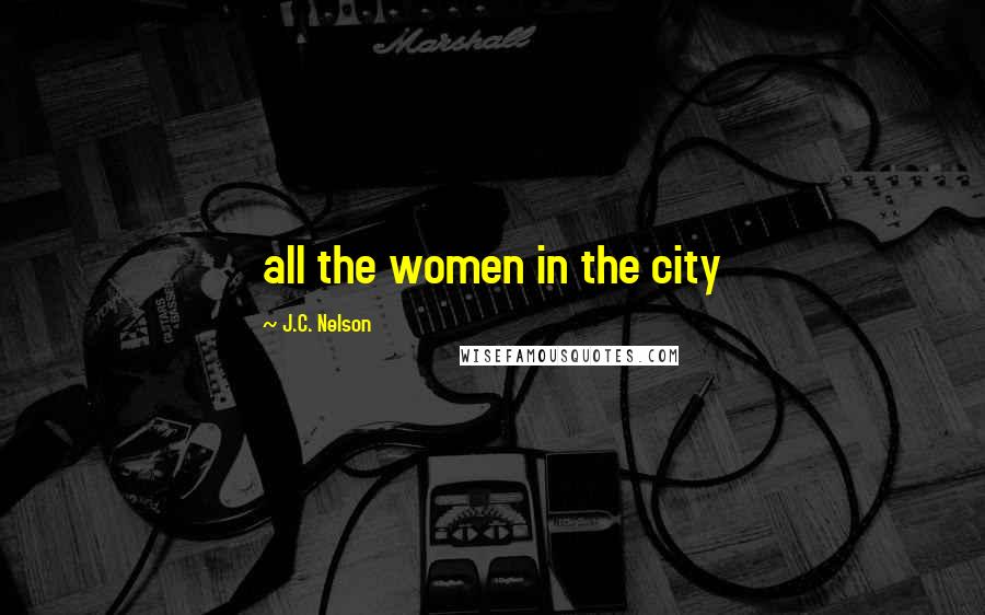 J.C. Nelson Quotes: all the women in the city
