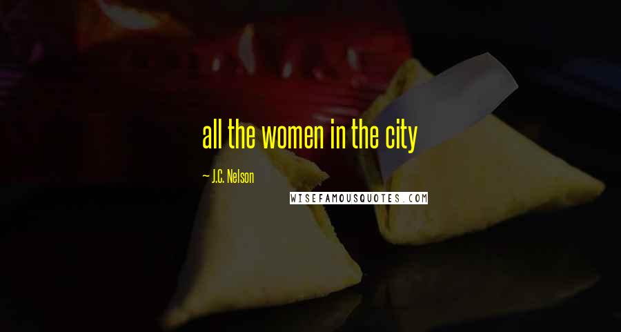 J.C. Nelson Quotes: all the women in the city