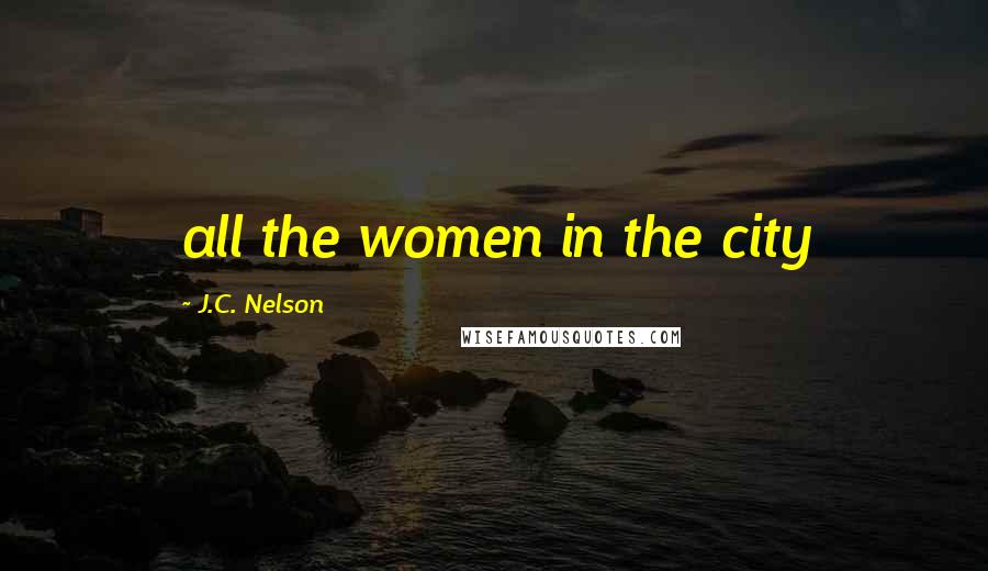 J.C. Nelson Quotes: all the women in the city