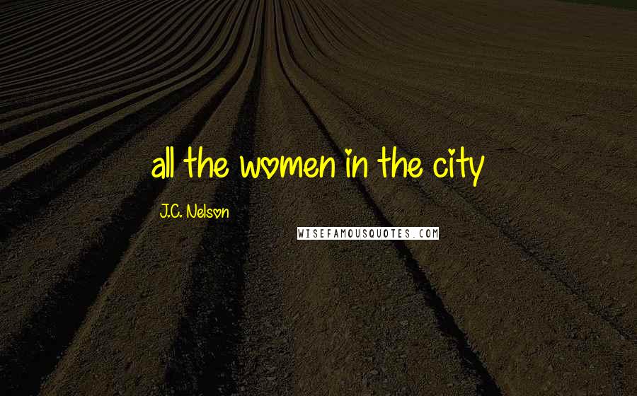 J.C. Nelson Quotes: all the women in the city