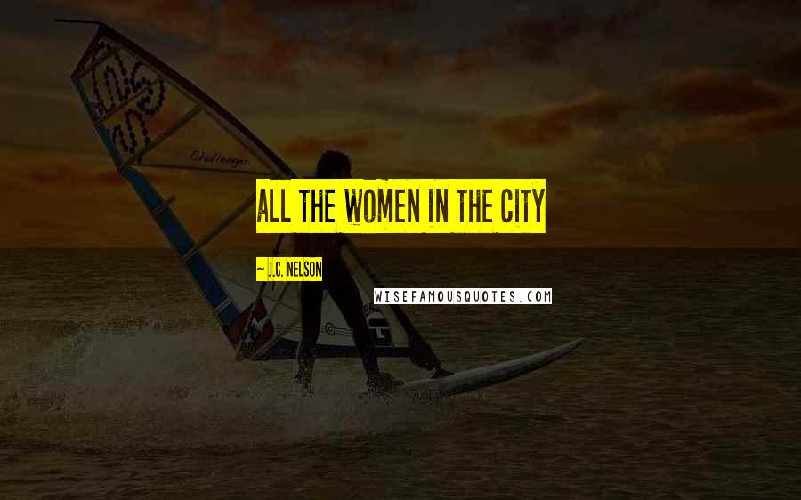 J.C. Nelson Quotes: all the women in the city