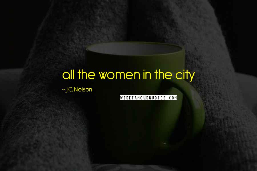 J.C. Nelson Quotes: all the women in the city