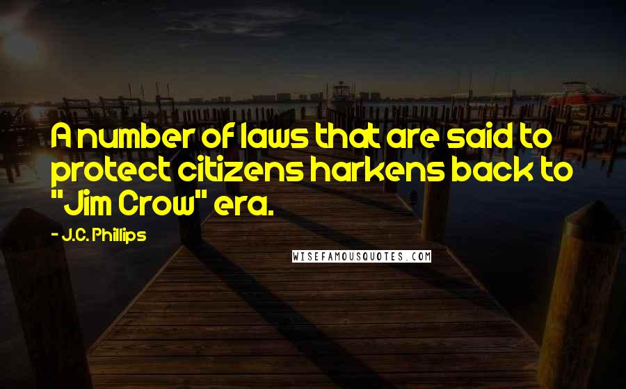 J.C. Phillips Quotes: A number of laws that are said to protect citizens harkens back to "Jim Crow" era.