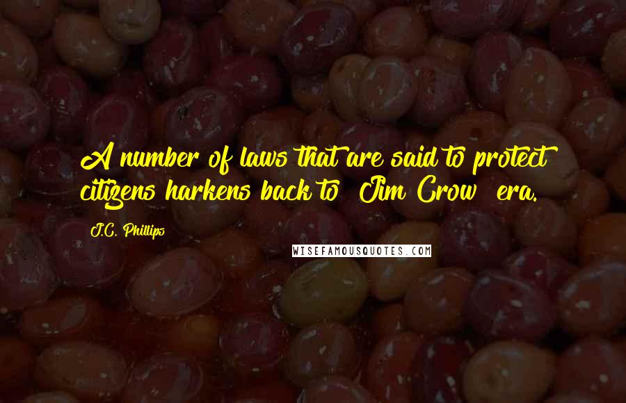 J.C. Phillips Quotes: A number of laws that are said to protect citizens harkens back to "Jim Crow" era.