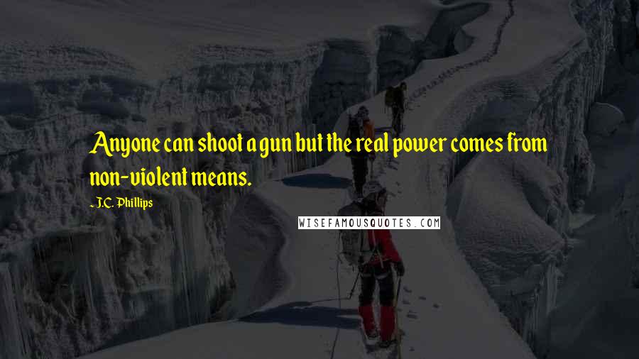 J.C. Phillips Quotes: Anyone can shoot a gun but the real power comes from non-violent means.