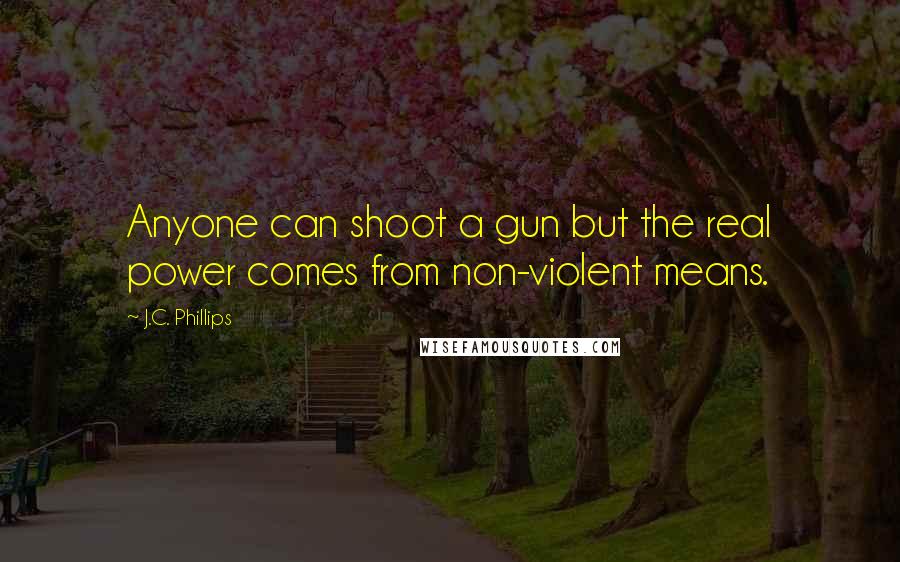 J.C. Phillips Quotes: Anyone can shoot a gun but the real power comes from non-violent means.