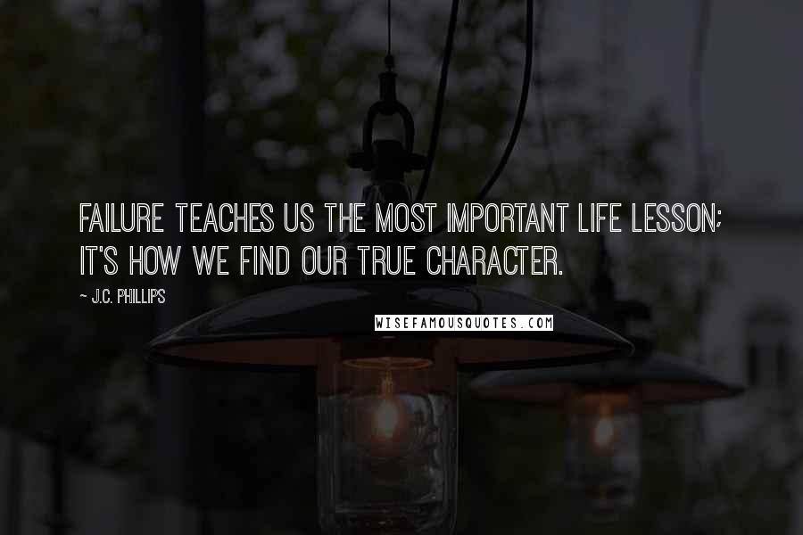 J.C. Phillips Quotes: Failure teaches us the most important life lesson; it's how we find our true character.