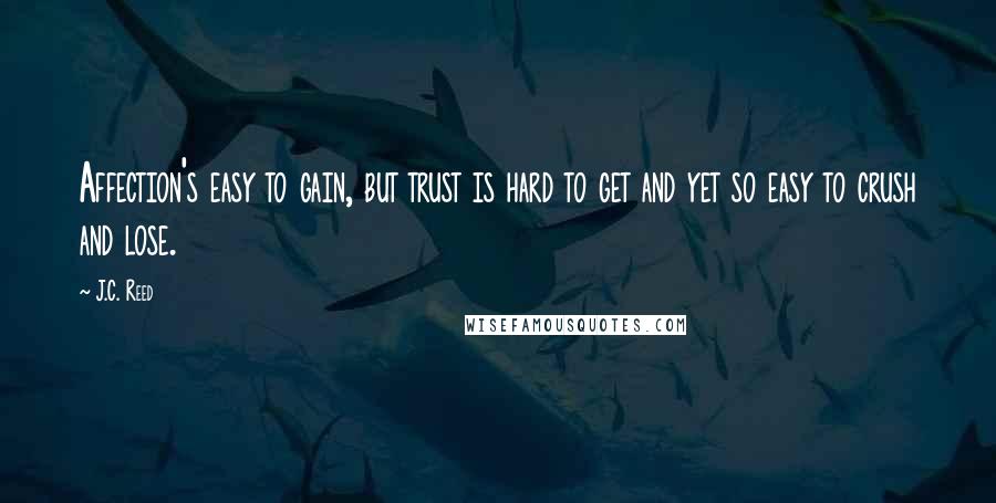 J.C. Reed Quotes: Affection's easy to gain, but trust is hard to get and yet so easy to crush and lose.